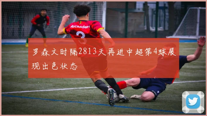 罗森文时隔2813天再进中超第4球展现出色状态