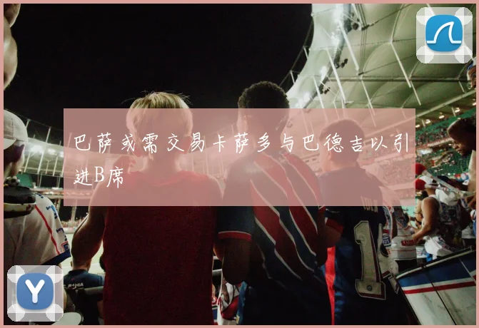 巴萨或需交易卡萨多与巴德吉以引进B席