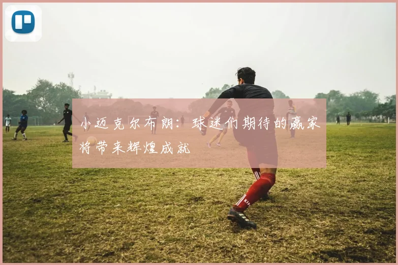 小迈克尔布朗：球迷们期待的赢家将带来辉煌成就