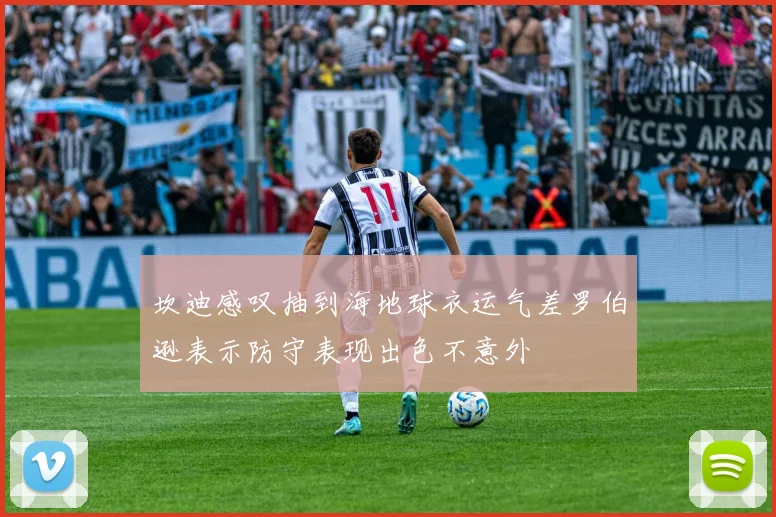 坎迪感叹抽到海地球衣运气差罗伯逊表示防守表现出色不意外